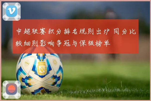 中超联赛积分排名规则出炉 同分比较细则影响争冠与保级榜单