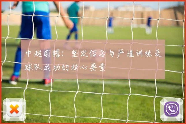 中超前瞻：坚定信念与严谨训练是球队成功的核心要素
