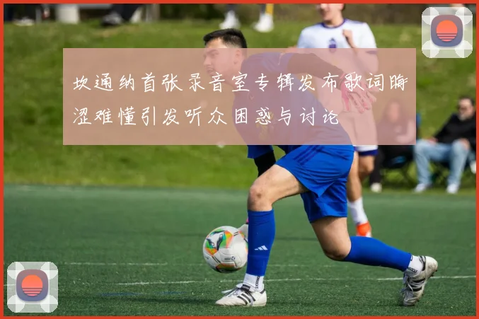 坎通纳首张录音室专辑发布歌词晦涩难懂引发听众困惑与讨论