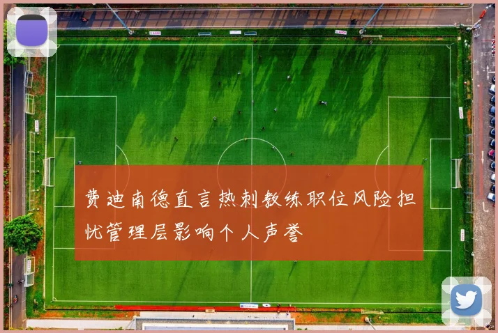 费迪南德直言热刺教练职位风险担忧管理层影响个人声誉